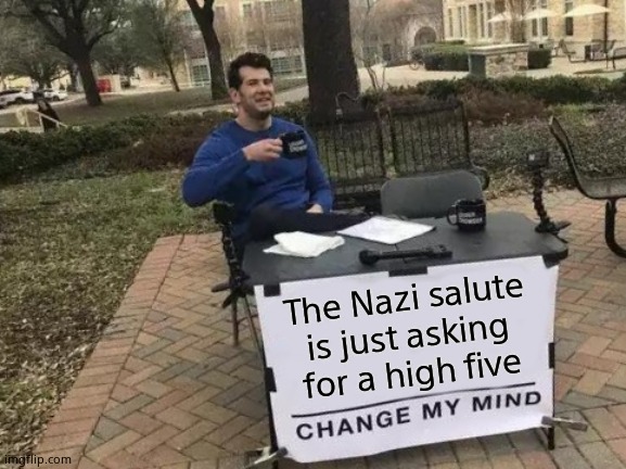 Change My Mind | The Nazi salute is just asking for a high five | image tagged in memes,change my mind | made w/ Imgflip meme maker