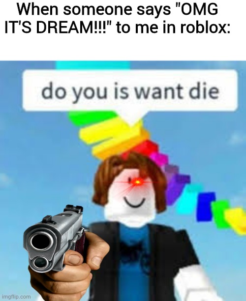 Well yes but actually yes | When someone says "OMG IT'S DREAM!!!" to me in roblox: | image tagged in do you is want die,memes,funny,dream,roblox,made by bob_fnf | made w/ Imgflip meme maker