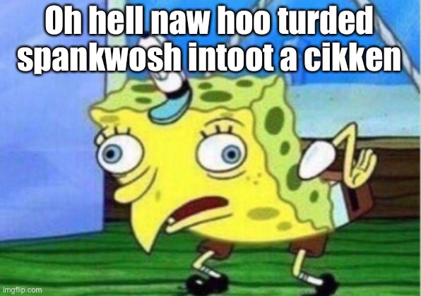 Mocking Spongebob Meme | Oh hell naw hoo turded spankwosh intoot a cikken | image tagged in memes,mocking spongebob | made w/ Imgflip meme maker