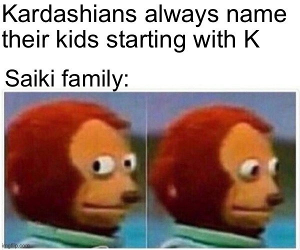 Kusuo kurumi kuniharu kumi kusuke kumagoro | Kardashians always name their kids starting with K; Saiki family: | image tagged in memes,monkey puppet | made w/ Imgflip meme maker