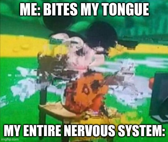 Lol relatable | ME: BITES MY TONGUE; MY ENTIRE NERVOUS SYSTEM: | image tagged in glitchy mickey,funny,memes | made w/ Imgflip meme maker