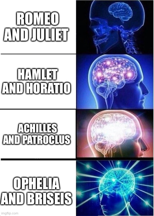 The best Shakespeare and Greek Mythology couples | ROMEO AND JULIET; HAMLET AND HORATIO; ACHILLES AND PATROCLUS; OPHELIA AND BRISEIS | image tagged in memes,expanding brain,hamlet,greek mythology,romeo and juliet,crossover | made w/ Imgflip meme maker
