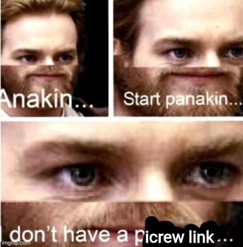Anakin Start Panakin | icrew link | image tagged in anakin start panakin | made w/ Imgflip meme maker