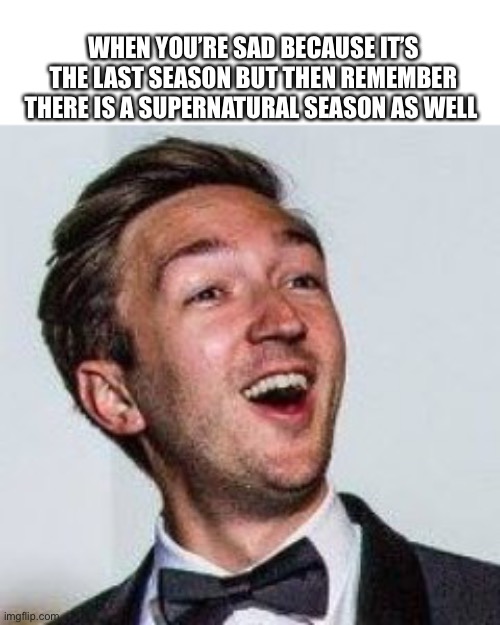 WHEN YOU’RE SAD BECAUSE IT’S THE LAST SEASON BUT THEN REMEMBER THERE IS A SUPERNATURAL SEASON AS WELL | made w/ Imgflip meme maker
