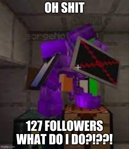 OH SHIT; 127 FOLLOWERS WHAT DO I DO?!??! | made w/ Imgflip meme maker