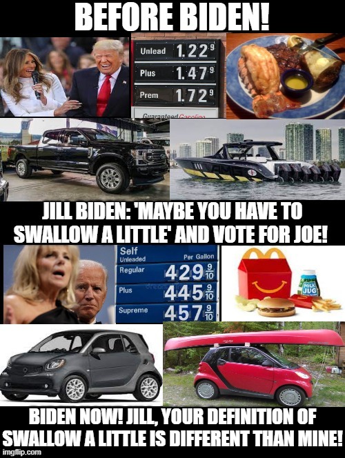 Jill, your Definition of swallow a little is different than mine! | BIDEN NOW! JILL, YOUR DEFINITION OF SWALLOW A LITTLE IS DIFFERENT THAN MINE! | image tagged in stupid people,special kind of stupid,stupid signs,biden,morons,idiots | made w/ Imgflip meme maker