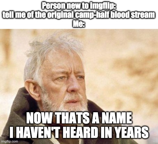 I was one of the first mods of this stream | Person new to imgflip: tell me of the original camp-half blood stream
Me:; NOW THATS A NAME I HAVEN'T HEARD IN YEARS | image tagged in now that's a name i haven't heard since | made w/ Imgflip meme maker
