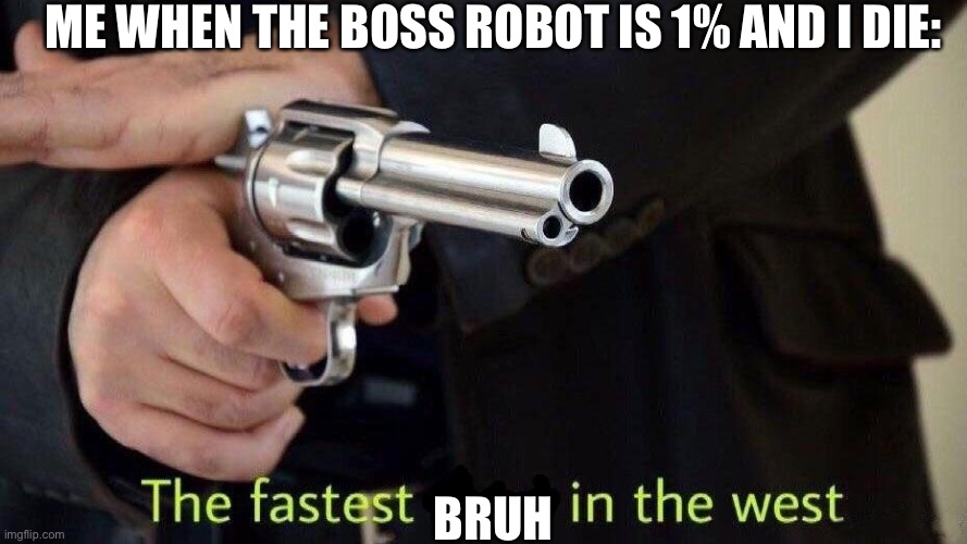 fastest draw | ME WHEN THE BOSS ROBOT IS 1% AND I DIE:; BRUH | image tagged in fastest draw | made w/ Imgflip meme maker