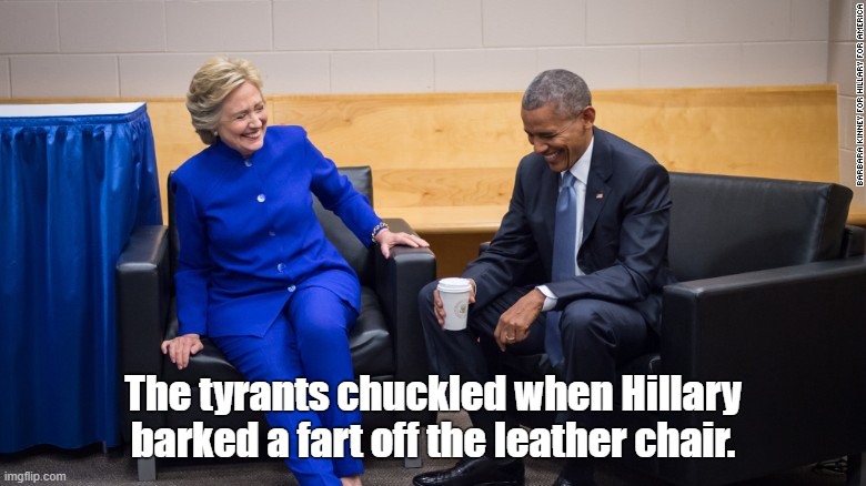 The tyrants | The tyrants chuckled when Hillary barked a fart off the leather chair. | image tagged in hillary barack,funny memes | made w/ Imgflip meme maker