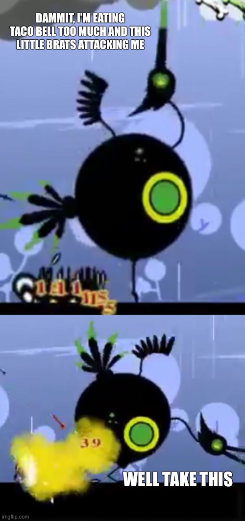 Patapost #3 | DAMMIT, I’M EATING TACO BELL TOO MUCH AND THIS LITTLE BRATS ATTACKING ME; WELL TAKE THIS | made w/ Imgflip meme maker