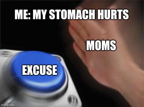 Blank Nut Button | ME: MY STOMACH HURTS; MOMS; EXCUSE | image tagged in memes,blank nut button | made w/ Imgflip meme maker