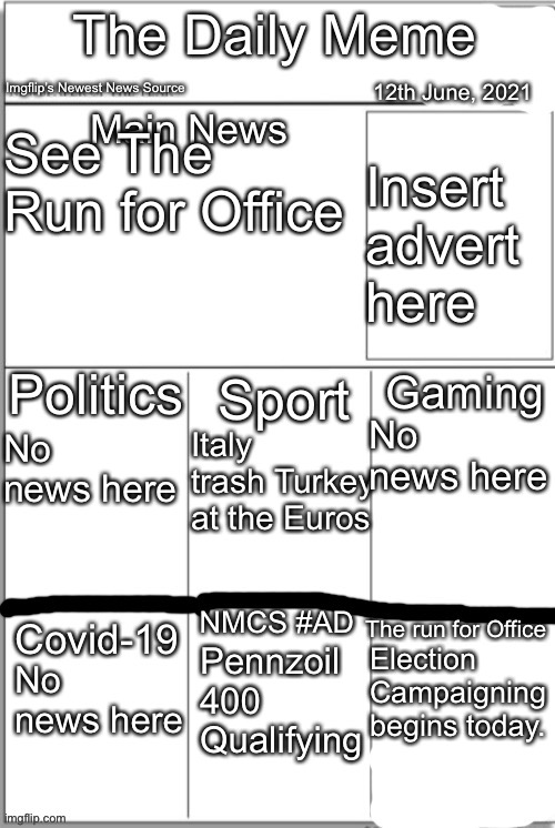 Trial Run | 12th June, 2021; See The Run for Office; Insert advert here; No news here; Italy trash Turkey at the Euros; No news here; Pennzoil 400
Qualifying; Election Campaigning begins today. No news here | image tagged in the daily meme front page | made w/ Imgflip meme maker