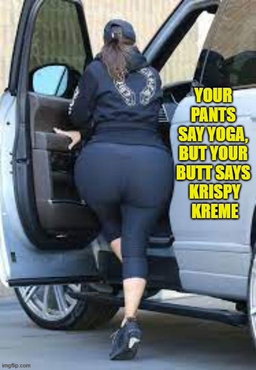 yoga pants | image tagged in yoga pants,butt,ass,fat | made w/ Imgflip meme maker