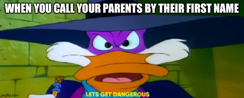 Let’s get this on the front page | WHEN YOU CALL YOUR PARENTS BY THEIR FIRST NAME | image tagged in darkwing duck | made w/ Imgflip meme maker