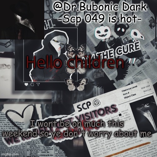 Oh my... Yet another template of Scp 049 | Hello children; I wont be on much this weekend so ye don't worry about me | image tagged in oh my yet another template of scp 049 | made w/ Imgflip meme maker