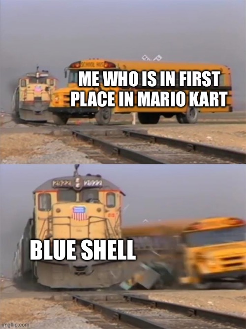 Playing Mario Kart like | ME WHO IS IN FIRST PLACE IN MARIO KART; BLUE SHELL | image tagged in train hitting bus,mario kart,memes | made w/ Imgflip meme maker