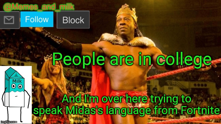 Memes and Milk but do you dig it sucka (thanks le_doggo) | People are in college; And I'm over here trying to speak Midas's language from Fortnite | image tagged in memes and milk but do you dig it sucka thanks le_doggo | made w/ Imgflip meme maker