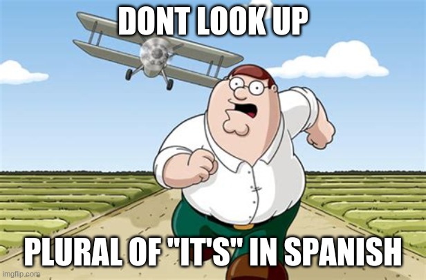 Worst mistake of my life | DONT LOOK UP; PLURAL OF "IT'S" IN SPANISH | image tagged in peter griffin,aaaaaa | made w/ Imgflip meme maker