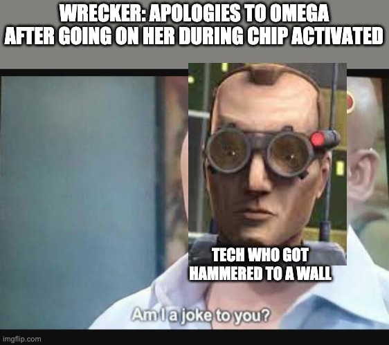 Am I a joke to you? | WRECKER: APOLOGIES TO OMEGA AFTER GOING ON HER DURING CHIP ACTIVATED; TECH WHO GOT HAMMERED TO A WALL | image tagged in am i a joke to you,memes,the bad batch | made w/ Imgflip meme maker