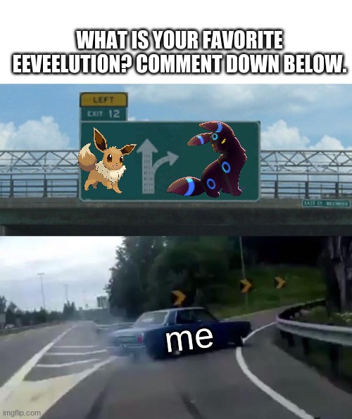 What Is Your Favorite Eeveelution? | WHAT IS YOUR FAVORITE EEVEELUTION? COMMENT DOWN BELOW. me | image tagged in memes,left exit 12 off ramp | made w/ Imgflip meme maker