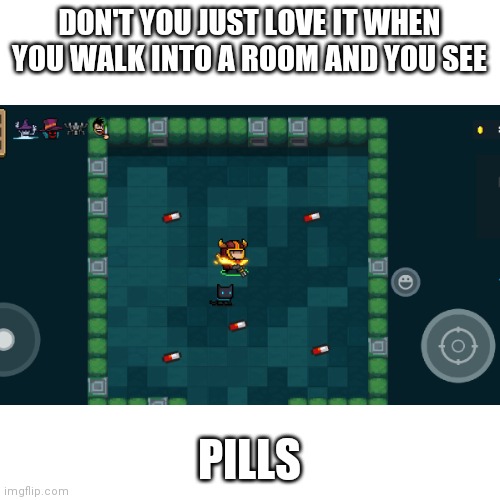 Are you ok, soul knight? | DON'T YOU JUST LOVE IT WHEN YOU WALK INTO A ROOM AND YOU SEE; PILLS | image tagged in gaming,soul knight,pills,confused | made w/ Imgflip meme maker