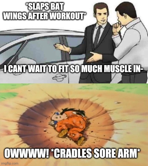 *SLAPS BAT WINGS AFTER WORKOUT*; I CANT WAIT TO FIT SO MUCH MUSCLE IN-; OWWWW! *CRADLES SORE ARM* | image tagged in memes,car salesman slaps roof of car,yamcha dead | made w/ Imgflip meme maker