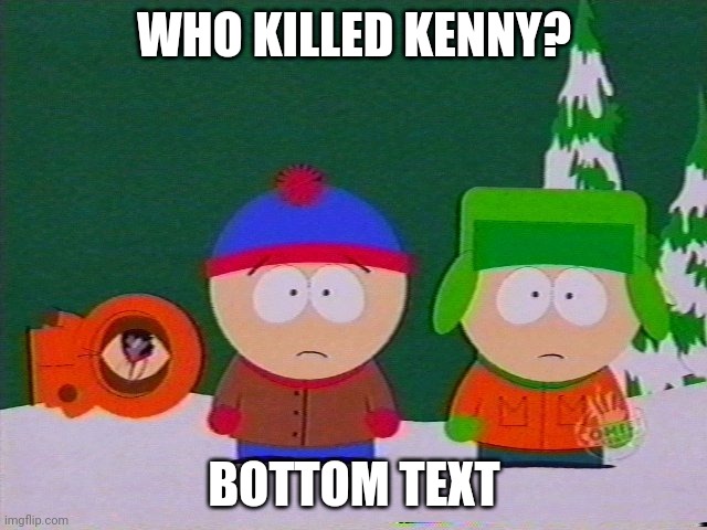 Oh no.... | WHO KILLED KENNY? BOTTOM TEXT | image tagged in they killed kenny,south park | made w/ Imgflip meme maker