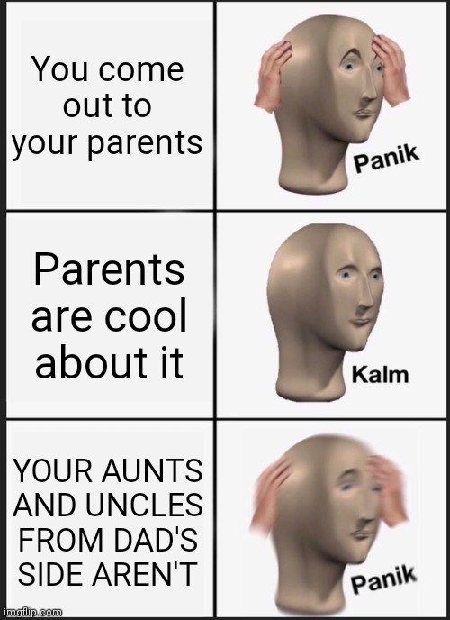 This was me when I DEMANDED that I was a boy | You come out to your parents; Parents are cool about it; YOUR AUNTS AND UNCLES FROM DAD'S SIDE AREN'T | image tagged in memes,panik kalm panik | made w/ Imgflip meme maker