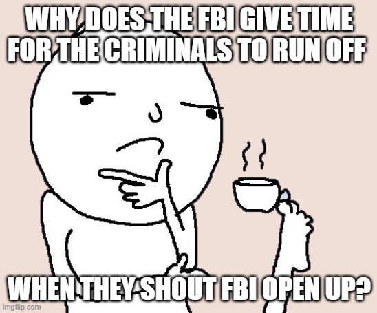 Guy holding a tea cup with a foot | WHY DOES THE FBI GIVE TIME FOR THE CRIMINALS TO RUN OFF; WHEN THEY SHOUT FBI OPEN UP? | image tagged in guy holding a tea cup with a foot | made w/ Imgflip meme maker