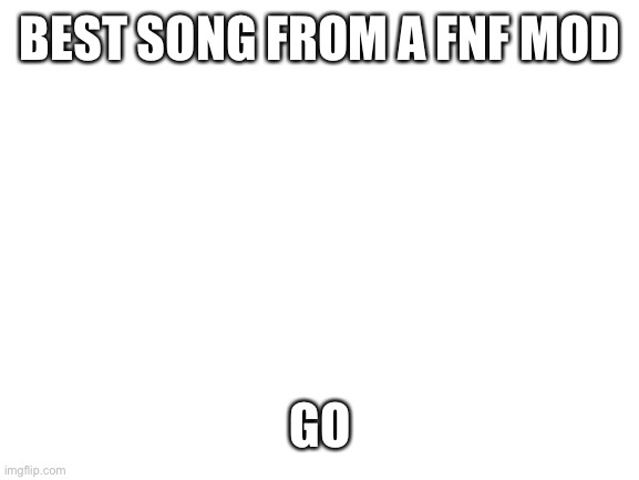 For me it’s overwrite | BEST SONG FROM A FNF MOD; GO | image tagged in blank white template | made w/ Imgflip meme maker