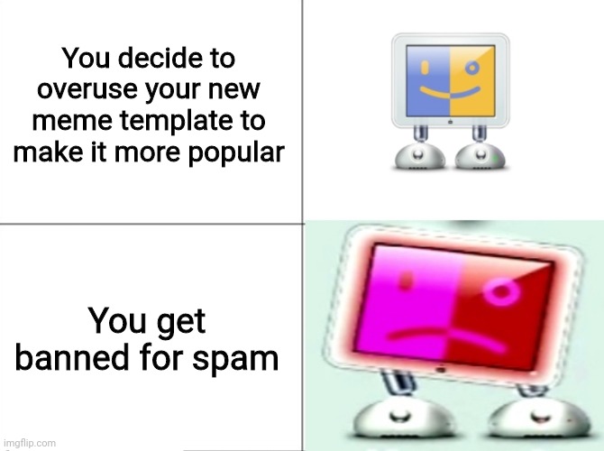 Share this meme with all your friends so I can get popular | You decide to overuse your new meme template to make it more popular; You get banned for spam | image tagged in panik kalm pbar 64 | made w/ Imgflip meme maker
