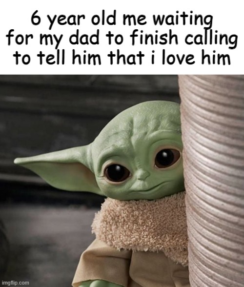 wholesome :D | 6 year old me waiting for my dad to finish calling to tell him that i love him | made w/ Imgflip meme maker