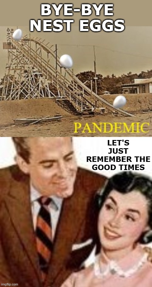 WE CAN START OVER- ONLY SLOWER SO WE WON'T FALL | BYE-BYE NEST EGGS; LET'S JUST REMEMBER THE GOOD TIMES | image tagged in pandemic,nest eggs,growing older,empty nest | made w/ Imgflip meme maker