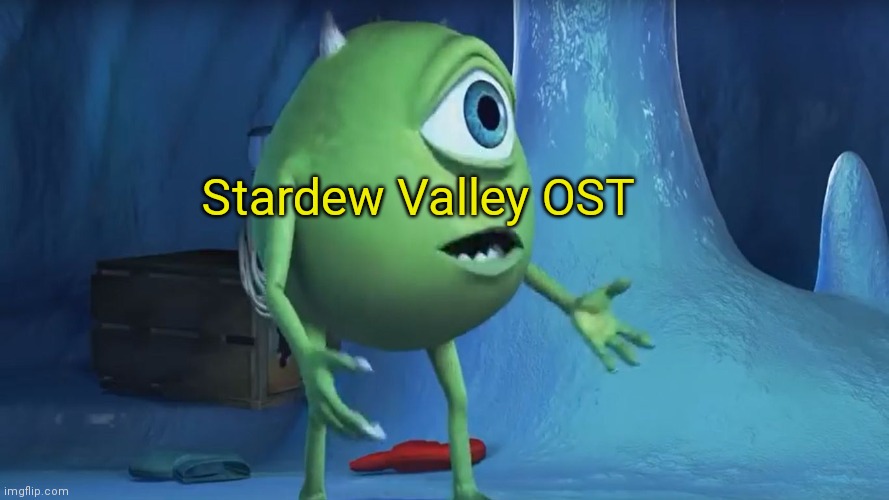 What About me Monsters Inc. | Stardew Valley OST | image tagged in what about me monsters inc | made w/ Imgflip meme maker