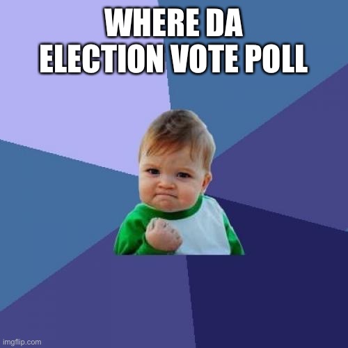 Success Kid | WHERE DA ELECTION VOTE POLL | image tagged in memes,success kid | made w/ Imgflip meme maker