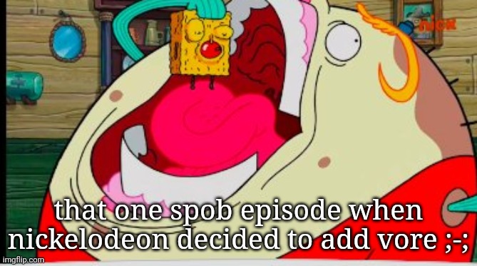 that one spob episode when nickelodeon decided to add vore ;-; | image tagged in e | made w/ Imgflip meme maker