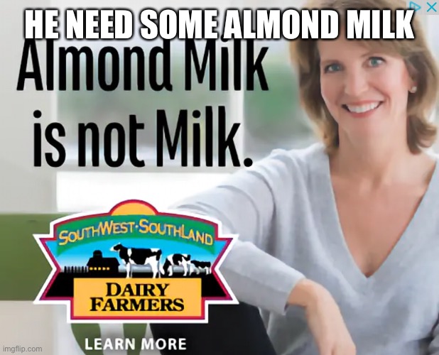 Almond Milk is not milk | HE NEED SOME ALMOND MILK | image tagged in almond milk is not milk | made w/ Imgflip meme maker