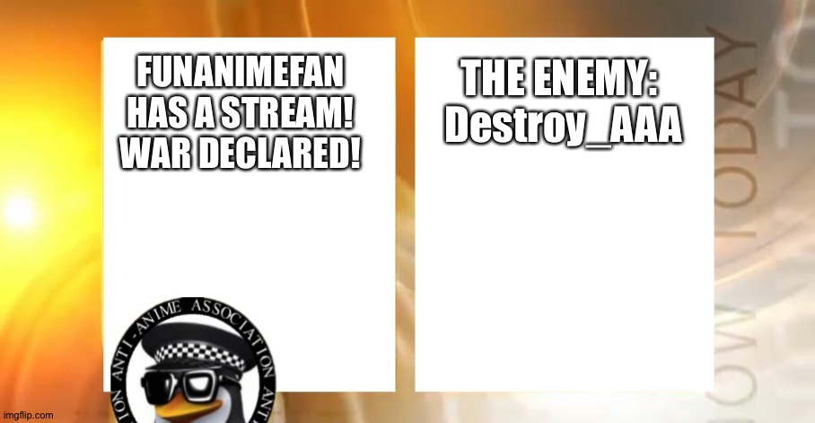 WAR DECLARED ON FunAnimeFan | THE ENEMY: 
Destroy_AAA; FUNANIMEFAN HAS A STREAM!
WAR DECLARED! | image tagged in anti-anime news | made w/ Imgflip meme maker