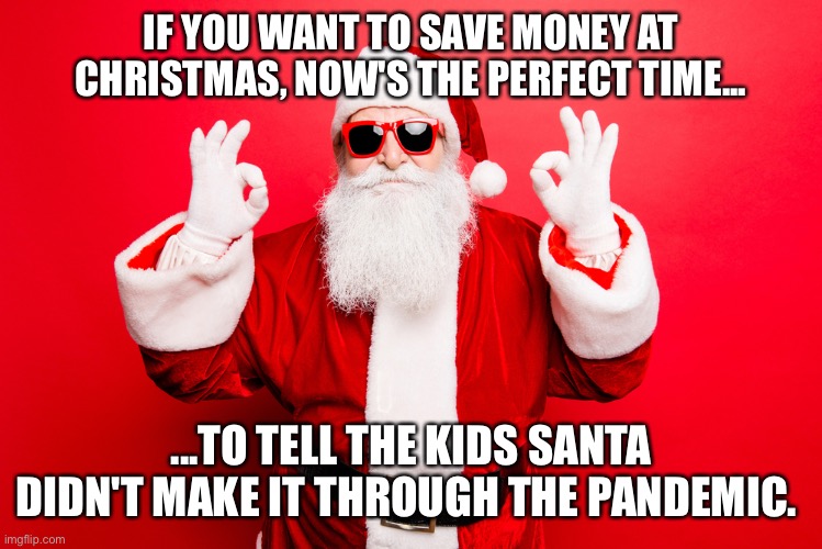 Pandemic Santa | IF YOU WANT TO SAVE MONEY AT CHRISTMAS, NOW'S THE PERFECT TIME... ...TO TELL THE KIDS SANTA DIDN'T MAKE IT THROUGH THE PANDEMIC. | image tagged in santa,pandemic,kids | made w/ Imgflip meme maker