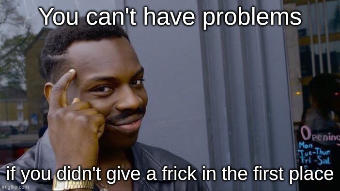 this is a two sided world isn't it? | You can't have problems; if you didn't give a frick in the first place | image tagged in memes,roll safe think about it,modern problems,hakuna matata | made w/ Imgflip meme maker