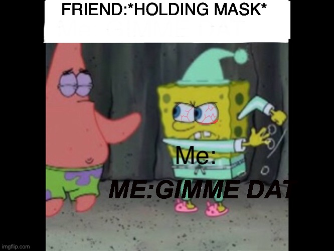Bwoi | FRIEND:*HOLDING MASK*; ME:GIMME DAT | image tagged in gimme dat | made w/ Imgflip meme maker