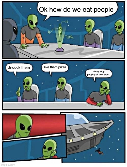 Wgwyww | Ok how do we eat people; Give them pizza; Undock them; Mabey stop pooping all over them | image tagged in memes,alien meeting suggestion | made w/ Imgflip meme maker