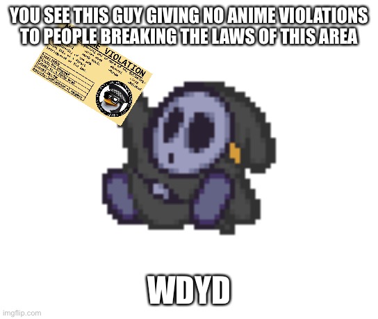 YOU SEE THIS GUY GIVING NO ANIME VIOLATIONS TO PEOPLE BREAKING THE LAWS OF THIS AREA; WDYD | made w/ Imgflip meme maker