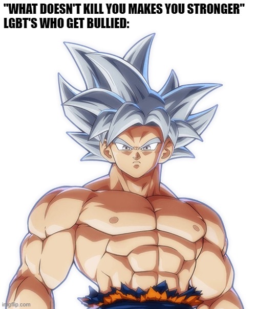 "WHAT DOESN'T KILL YOU MAKES YOU STRONGER"
LGBT'S WHO GET BULLIED: | image tagged in autonomous ultra instinct goku,lgbt,ultra instinct,memes,strong,lgbtq | made w/ Imgflip meme maker