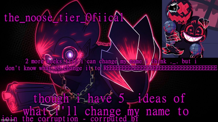 what should i do to pick * screeches * | 2 more weeks till i can change my name i think ._. but i don't know what to change it to REEEEEEEEEEEEEEEEEEEEEEEEEEEEEEEEEEEE; though i have 5  ideas of what i'll change my name to | made w/ Imgflip meme maker