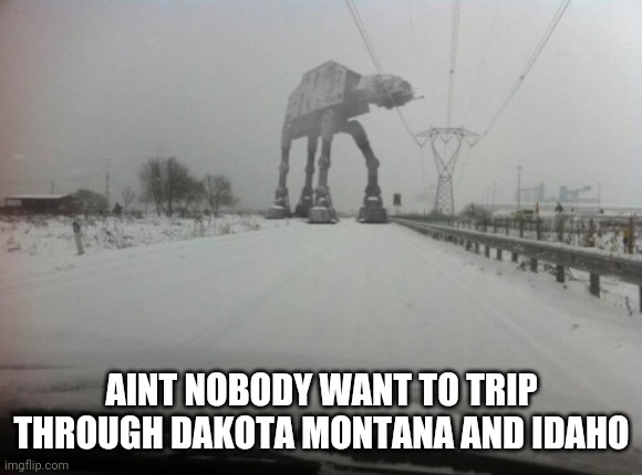 Meanwhile in Idaho | AINT NOBODY WANT TO TRIP THROUGH DAKOTA MONTANA AND IDAHO | image tagged in meanwhile in idaho | made w/ Imgflip meme maker