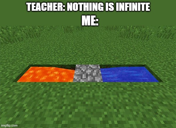 COBBLESTONE GEN IS INFINITE | TEACHER: NOTHING IS INFINITE; ME: | image tagged in minecraft | made w/ Imgflip meme maker
