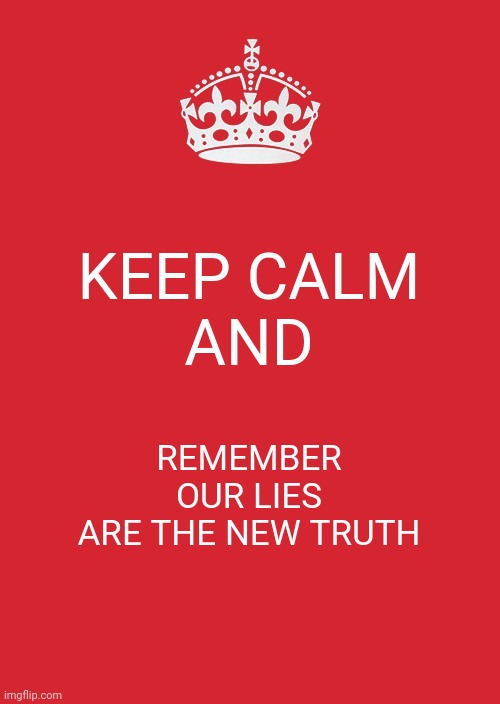 Keep Calm And Carry On Red Meme | KEEP CALM

AND; REMEMBER OUR LIES
ARE THE NEW TRUTH | image tagged in memes,keep calm and carry on red | made w/ Imgflip meme maker