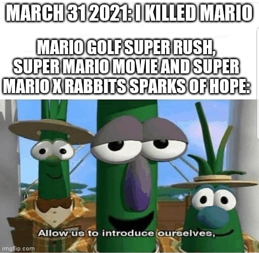 Mario is NOT dead! And i Will proof it. | MARCH 31 2021: I KILLED MARIO; MARIO GOLF SUPER RUSH, SUPER MARIO MOVIE AND SUPER MARIO X RABBITS SPARKS OF HOPE: | image tagged in allow us to introduce ourselves | made w/ Imgflip meme maker