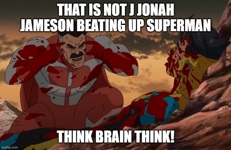 Think Mark, Think | THAT IS NOT J JONAH JAMESON BEATING UP SUPERMAN; THINK BRAIN THINK! | image tagged in think mark think,memes | made w/ Imgflip meme maker